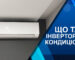 Що таке інверторний кондиціонер. Переваги інверторних моделей